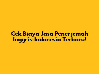 Cek Biaya Jasa Penerjemah Inggris-Indonesia Terbaru!