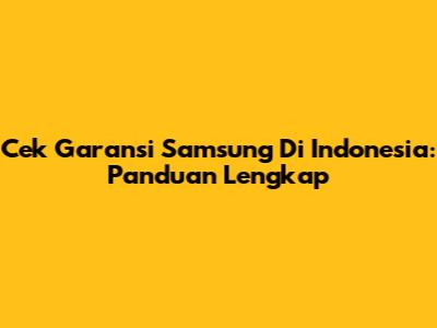 Cek Garansi Samsung Di Indonesia: Panduan Lengkap
