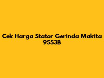 Cek Harga Stator Gerinda Makita 9553B