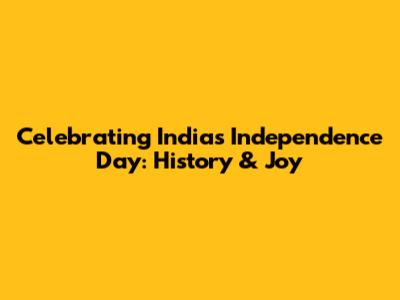 Celebrating India's Independence Day: History & Joy