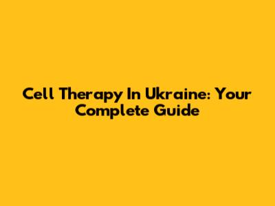 Cell Therapy In Ukraine: Your Complete Guide