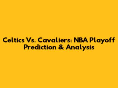 Celtics Vs. Cavaliers: NBA Playoff Prediction & Analysis