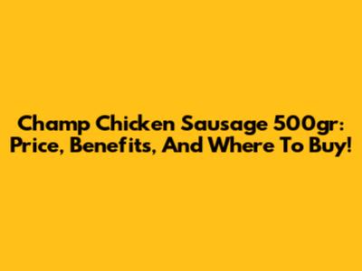 Champ Chicken Sausage 500gr: Price, Benefits, And Where To Buy!