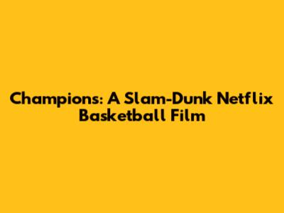 Champions: A Slam-Dunk Netflix Basketball Film