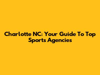 Charlotte NC: Your Guide To Top Sports Agencies