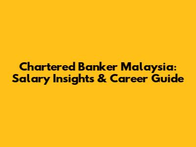 Chartered Banker Malaysia: Salary Insights & Career Guide