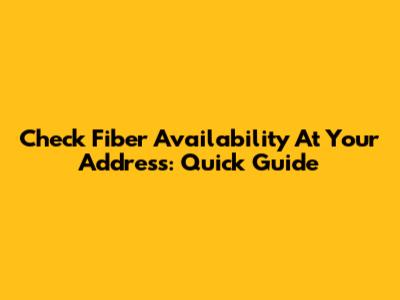 Check Fiber Availability At Your Address: Quick Guide