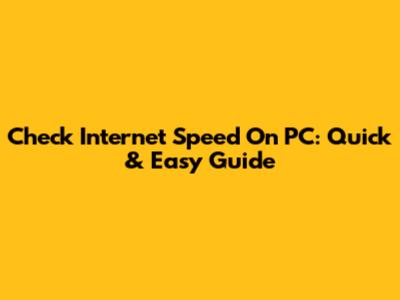 Check Internet Speed On PC: Quick & Easy Guide