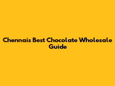 Chennai's Best Chocolate Wholesale Guide