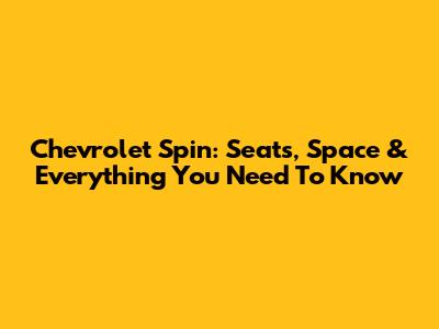 Chevrolet Spin: Seats, Space & Everything You Need To Know