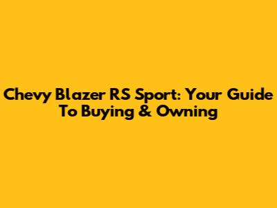 Chevy Blazer RS Sport: Your Guide To Buying & Owning