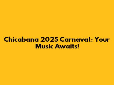 Chicabana 2025 Carnaval: Your Music Awaits!
