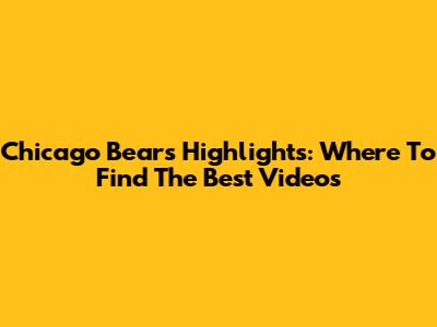 Chicago Bears Highlights: Where To Find The Best Videos