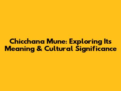 Chicchana Mune: Exploring Its Meaning & Cultural Significance