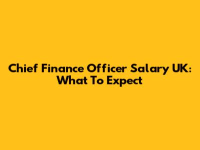 Chief Finance Officer Salary UK: What To Expect