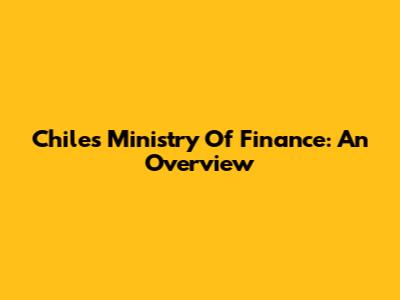 Chile's Ministry Of Finance: An Overview