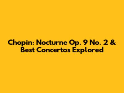 Chopin: Nocturne Op. 9 No. 2 & Best Concertos Explored