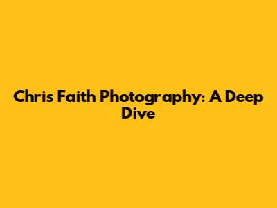 Chris Faith Photography: A Deep Dive
