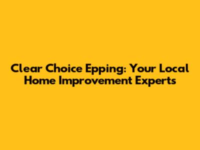 Clear Choice Epping: Your Local Home Improvement Experts