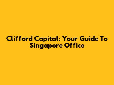 Clifford Capital: Your Guide To Singapore Office