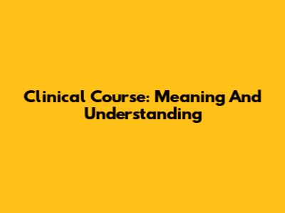 Clinical Course: Meaning And Understanding
