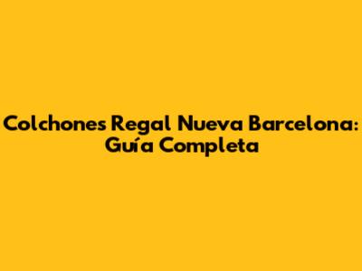 Colchones Regal Nueva Barcelona: Guía Completa