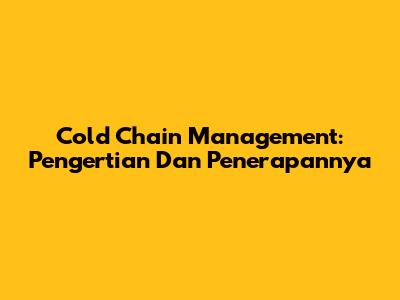 Cold Chain Management: Pengertian Dan Penerapannya