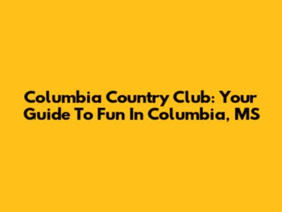 Columbia Country Club: Your Guide To Fun In Columbia, MS