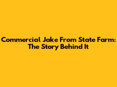 Commercial Jake From State Farm: The Story Behind It