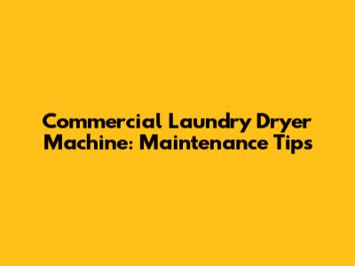 Commercial Laundry Dryer Machine: Maintenance Tips