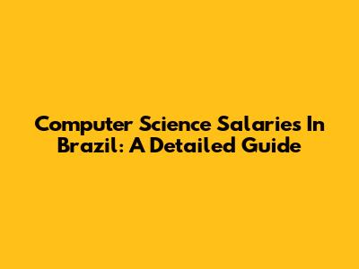 Computer Science Salaries In Brazil: A Detailed Guide