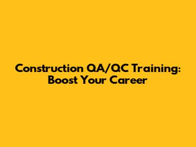 Construction QA/QC Training: Boost Your Career