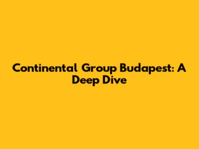Continental Group Budapest: A Deep Dive