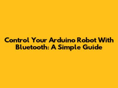 Control Your Arduino Robot With Bluetooth: A Simple Guide
