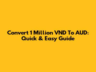 Convert 1 Million VND To AUD: Quick & Easy Guide