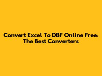 Convert Excel To DBF Online Free: The Best Converters