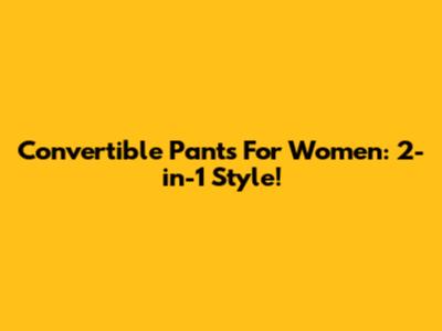 Convertible Pants For Women: 2-in-1 Style!