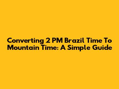 Converting 2 PM Brazil Time To Mountain Time: A Simple Guide