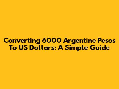 Converting 6000 Argentine Pesos To US Dollars: A Simple Guide