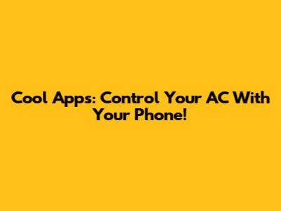 Cool Apps: Control Your AC With Your Phone!