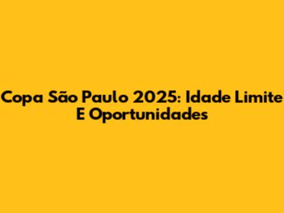 Copa São Paulo 2025: Idade Limite E Oportunidades