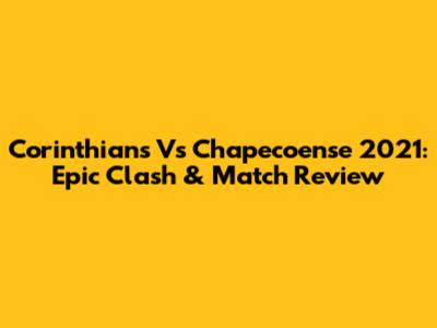 Corinthians Vs Chapecoense 2021: Epic Clash & Match Review