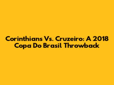 Corinthians Vs. Cruzeiro: A 2018 Copa Do Brasil Throwback