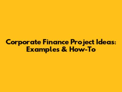 Corporate Finance Project Ideas: Examples & How-To
