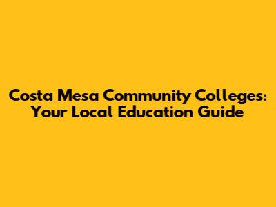 Costa Mesa Community Colleges: Your Local Education Guide
