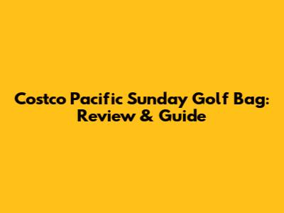Costco Pacific Sunday Golf Bag: Review & Guide