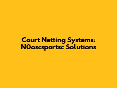 Court Netting Systems: N0oscsportsc Solutions