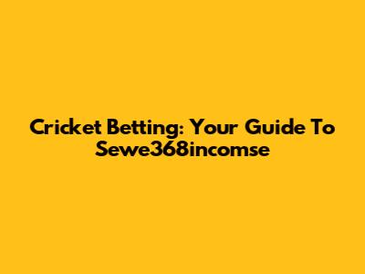 Cricket Betting: Your Guide To Sewe368incomse