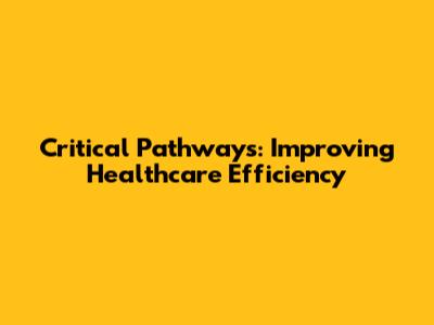 Critical Pathways: Improving Healthcare Efficiency