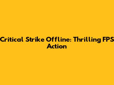 Critical Strike Offline: Thrilling FPS Action